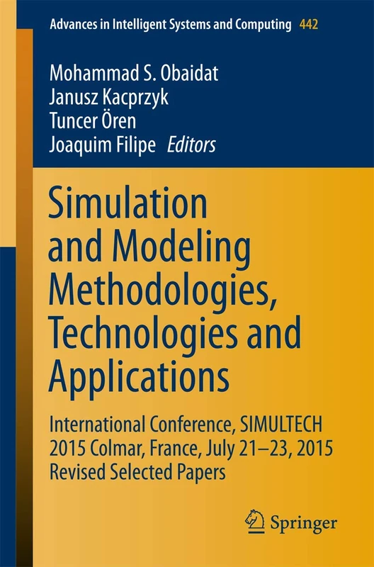 Simulation and Modeling Methodologies, Technologies and Applications: International Conference, SIMULTECH 2015 Colmar, France, July 21-23, 2015 ... in Intelligent Systems and Computing, 442)