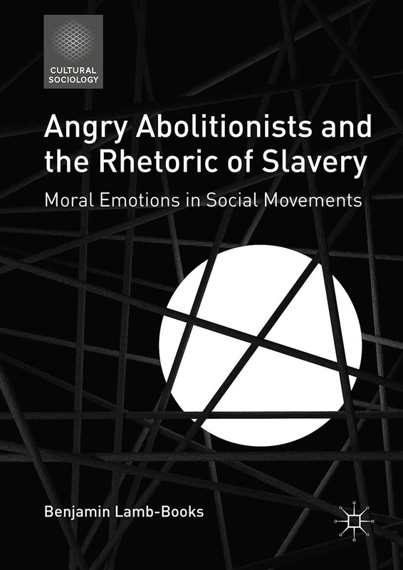 Angry Abolitionists and the Rhetoric of Slavery: Moral Emotions in Social Movements (Cultural Sociology)
