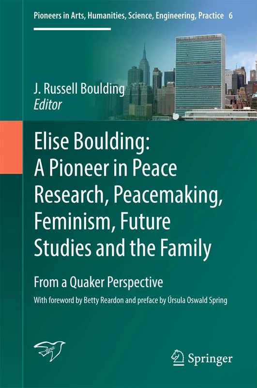 Elise Boulding: A Pioneer in Peace Research, Peacemaking, Feminism, Future Studies and the Family: From a Quaker Perspective: 6 (Pioneers in Arts, Humanities, Science, Engineering, Practice, 6)