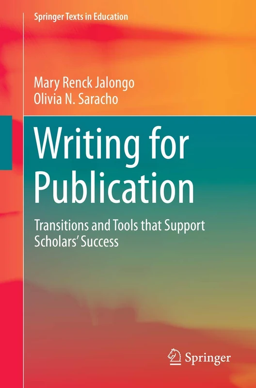 Writing for Publication: Transitions and Tools that Support Scholars’ Success (Springer Texts in Education)