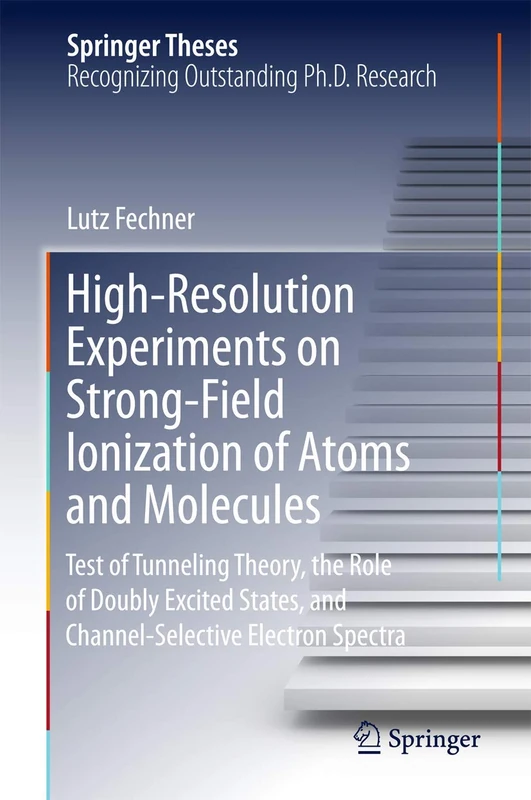 High-Resolution Experiments on Strong-Field Ionization of Atoms and Molecules: Test of Tunneling Theory, the Role of Doubly Excited States, and Channel-Selective Electron Spectra (Springer Theses)