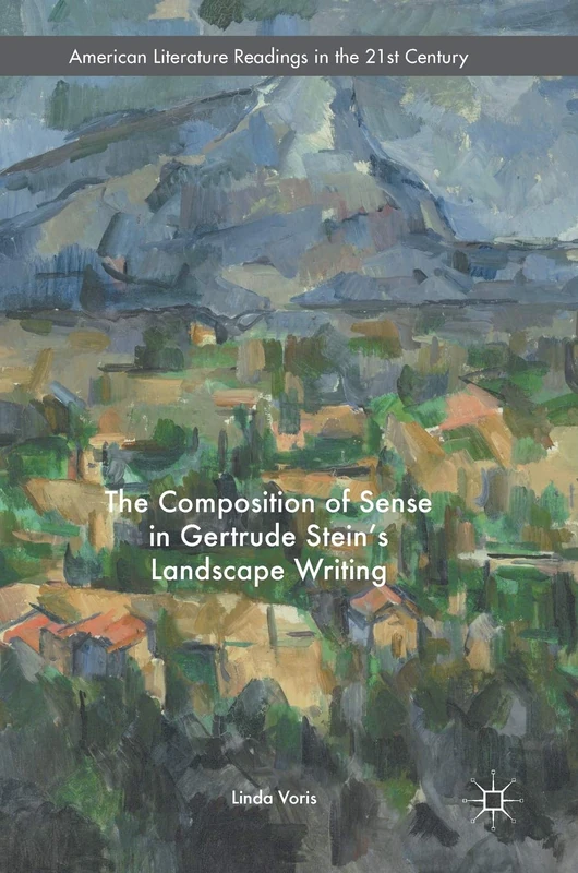 The Composition of Sense in Gertrude Stein's Landscape Writing (American Literature Readings in the 21st Century)