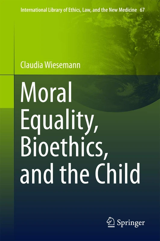 Moral Equality, Bioethics, and the Child: 67 (International Library of Ethics, Law, and the New Medicine, 67)