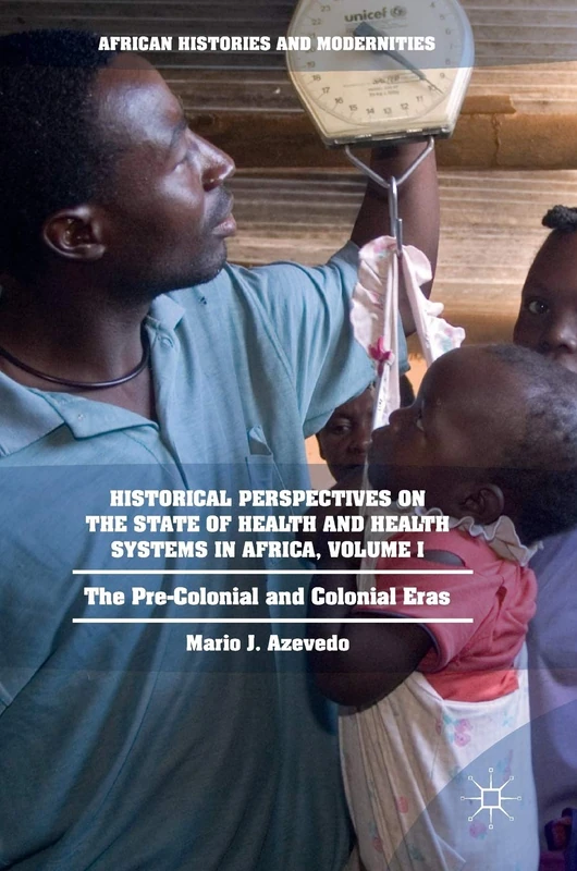 Historical Perspectives on the State of Health and Health Systems in Africa, Volume I: The Pre-Colonial and Colonial Eras (African Histories and Modernities)