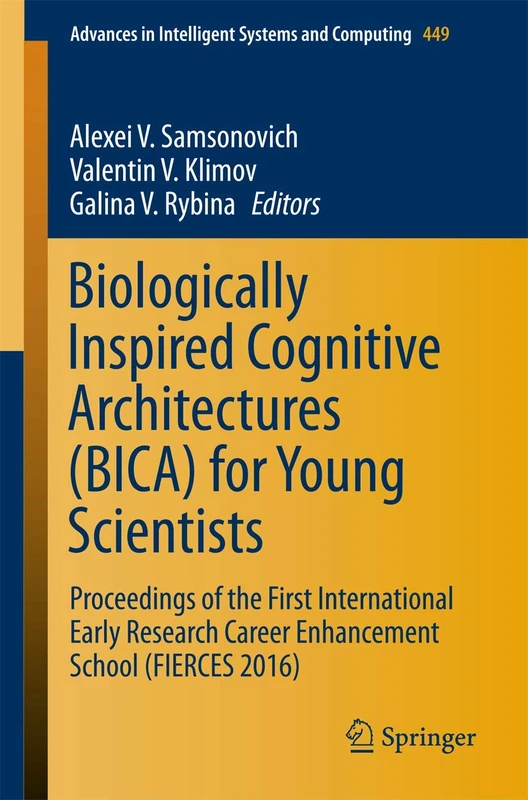 Biologically Inspired Cognitive Architectures (BICA) for Young Scientists: Proceedings of the First International Early Research Career Enhancement ... in Intelligent Systems and Computing, 449)