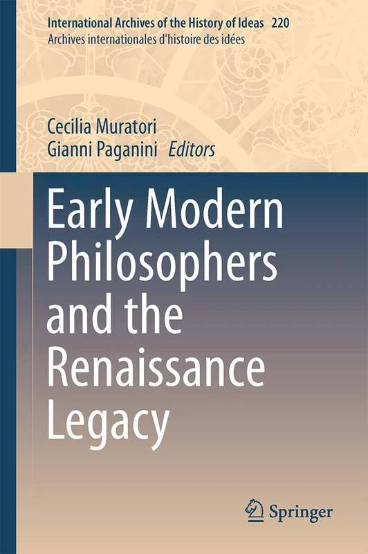 Early Modern Philosophers and the Renaissance Legacy: 220 (International Archives of the History of Ideas Archives internationales d'histoire des idées, 220)