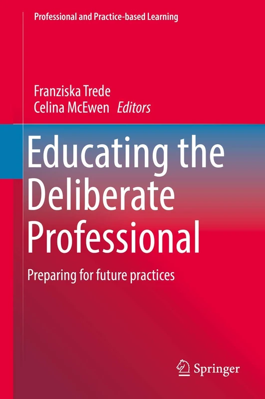 Educating the Deliberate Professional: Preparing for future practices: 17 (Professional and Practice-based Learning, 17)