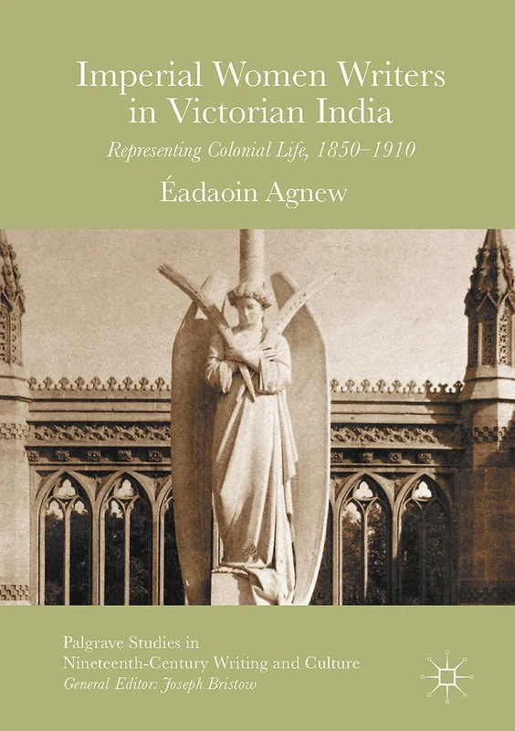 Imperial Women Writers in Victorian India: Representing Colonial Life, 1850-1910 (Palgrave Studies in Nineteenth-Century Writing and Culture)