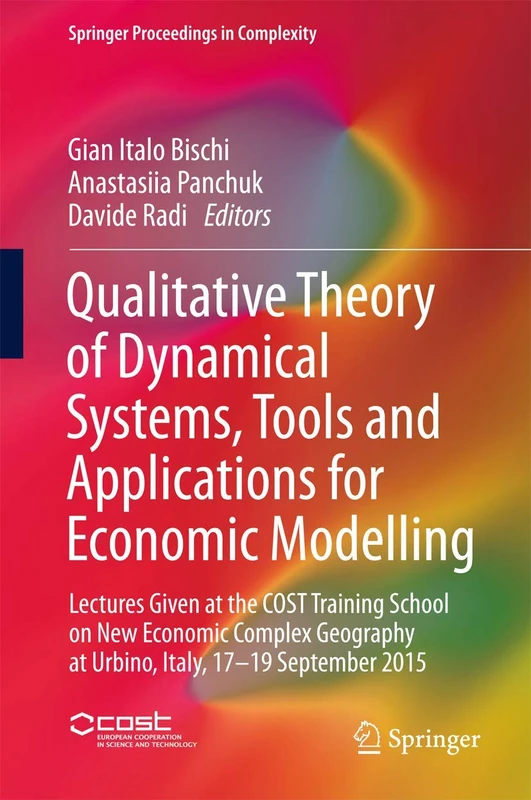 Qualitative Theory of Dynamical Systems, Tools and Applications for Economic Modelling: Lectures Given at the COST Training School on New Economic ... 2015 (Springer Proceedings in Complexity)