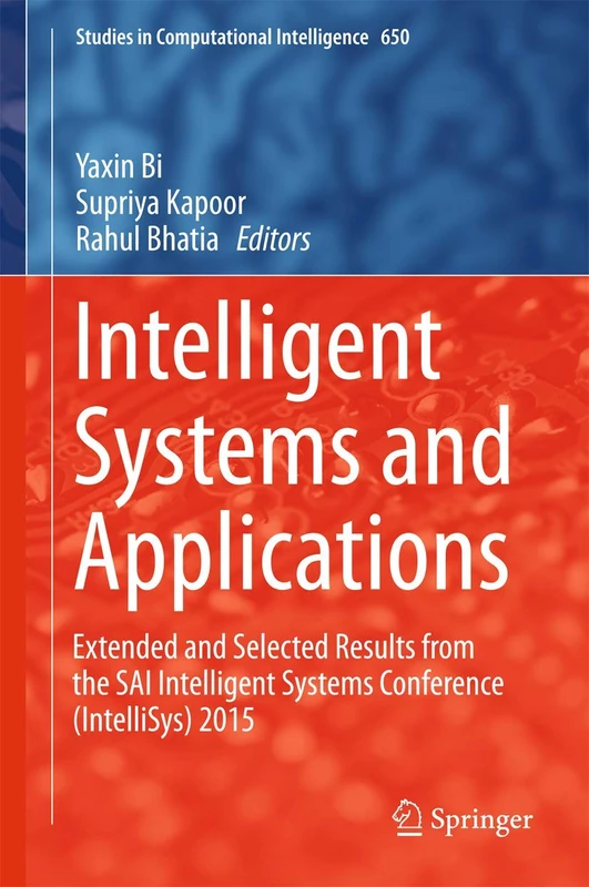 Intelligent Systems and Applications: Extended and Selected Results from the SAI Intelligent Systems Conference (IntelliSys) 2015: 650 (Studies in Computational Intelligence, 650)