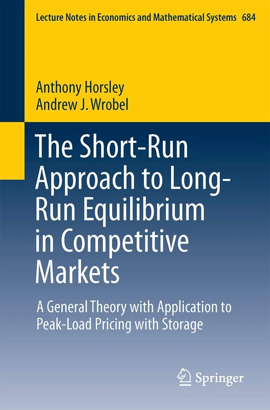 The Short-Run Approach to Long-Run Equilibrium in Competitive Markets: A General Theory with Application to Peak-Load Pricing with Storage: 684 ... in Economics and Mathematical Systems, 684)
