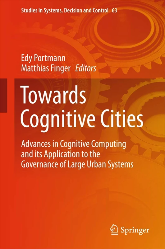 Towards Cognitive Cities: Advances in Cognitive Computing and its Application to the Governance of Large Urban Systems: 63 (Studies in Systems, Decision and Control, 63)
