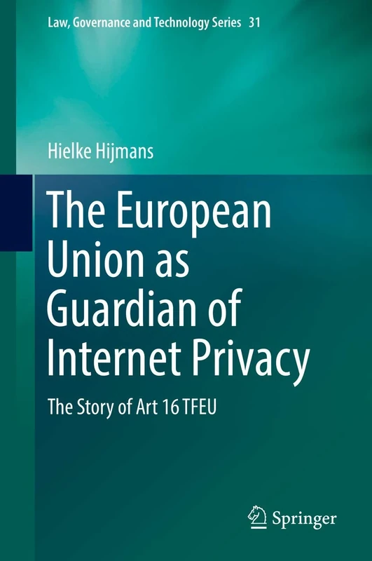 The European Union as Guardian of Internet Privacy: The Story of Art 16 TFEU: 31 (Law, Governance and Technology Series, 31)