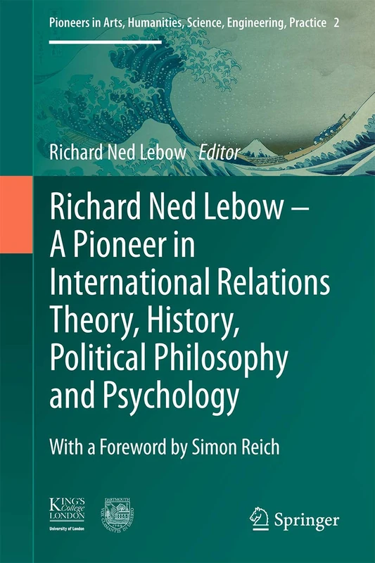 Richard Ned Lebow: A Pioneer in International Relations Theory, History, Political Philosophy and Psychology: 2 (Pioneers in Arts, Humanities, Science, Engineering, Practice, 2)