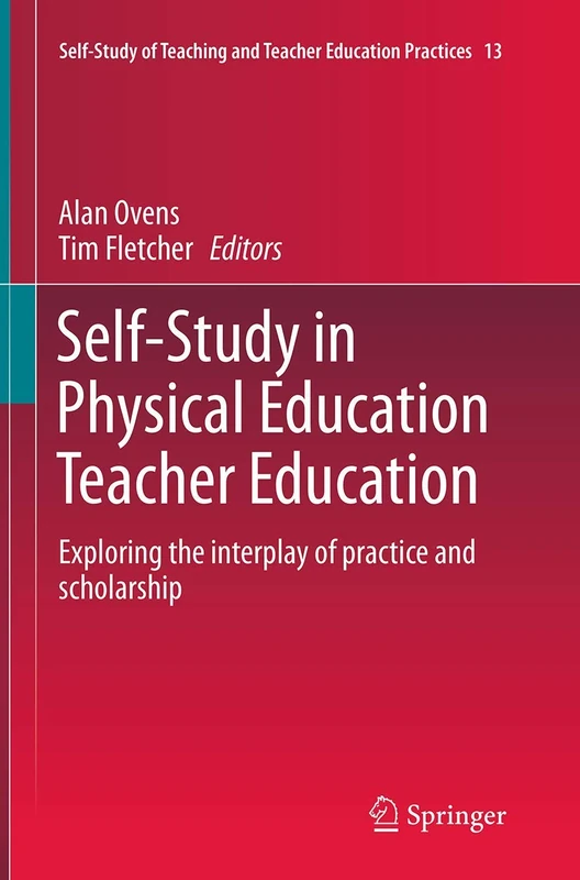 Self-Study in Physical Education Teacher Education: Exploring the interplay of practice and scholarship: 13 (Self-Study of Teaching and Teacher Education Practices, 13)