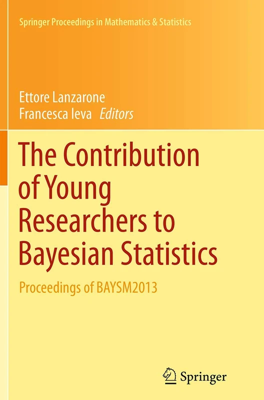 The Contribution of Young Researchers to Bayesian Statistics: Proceedings of BAYSM2013: 63 (Springer Proceedings in Mathematics & Statistics)