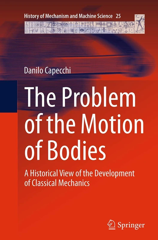 The Problem of the Motion of Bodies: A Historical View of the Development of Classical Mechanics: 25 (History of Mechanism and Machine Science, 25)
