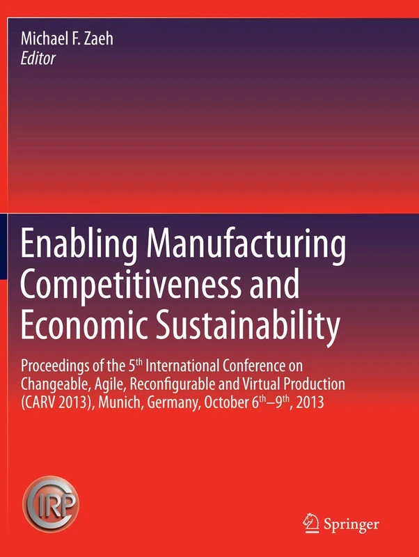 Enabling Manufacturing Competitiveness and Economic Sustainability: Proceedings of the 5th International Conference on Changeable, Agile, ... 2013), Munich, Germany, October 6th-9th, 2013