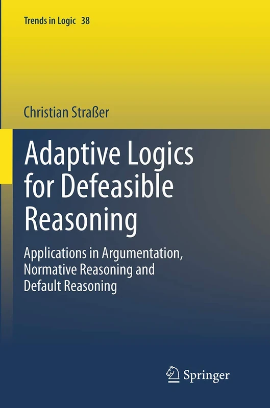 Adaptive Logics for Defeasible Reasoning: Applications in Argumentation, Normative Reasoning and Default Reasoning: 38 (Trends in Logic, 38) - Image 1