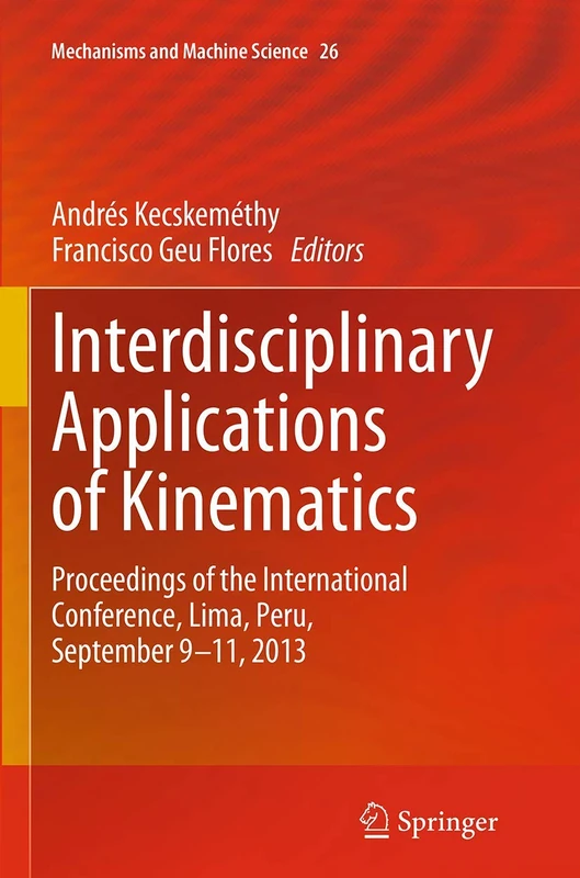 Interdisciplinary Applications of Kinematics: Proceedings of the International Conference, Lima, Peru, September 9-11, 2013: 26 (Mechanisms and Machine Science, 26)