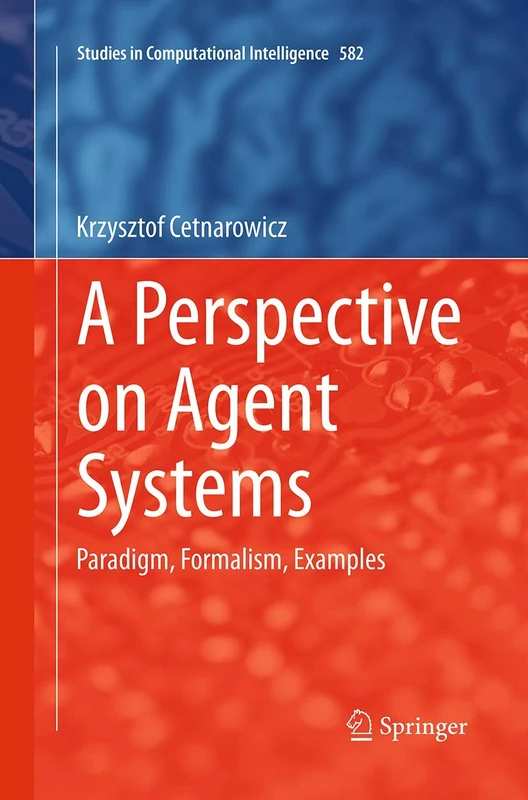 A Perspective on Agent Systems: Paradigm, Formalism, Examples: 582 (Studies in Computational Intelligence, 582)