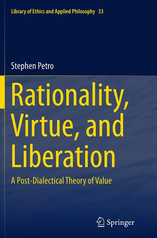 Rationality, Virtue, and Liberation: A Post-Dialectical Theory of Value: 33 (Library of Ethics and Applied Philosophy, 33)