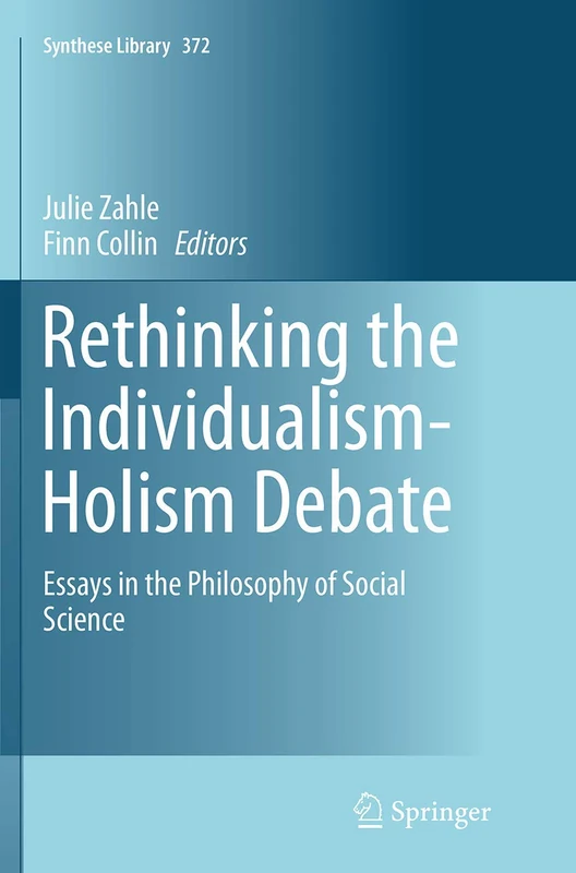 Rethinking the Individualism-Holism Debate: Essays in the Philosophy of Social Science: 372 (Synthese Library, 372)