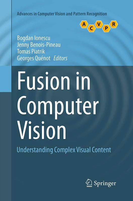 Fusion in Computer Vision: Understanding Complex Visual Content (Advances in Computer Vision and Pattern Recognition)