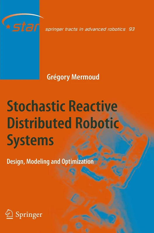 Stochastic Reactive Distributed Robotic Systems: Design, Modeling and Optimization: 93 (Springer Tracts in Advanced Robotics, 93)