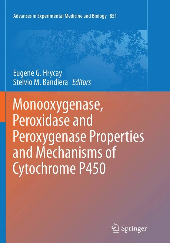 Monooxygenase, Peroxidase and Peroxygenase Properties and Mechanisms of Cytochrome P450: 851 (Advances in Experimental Medicine and Biology, 851)