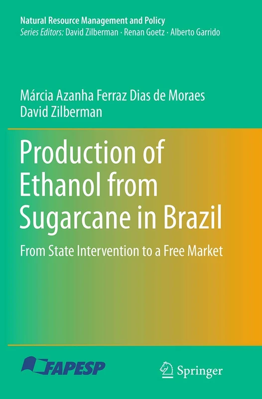 Production of Ethanol from Sugarcane in Brazil: From State Intervention to a Free Market: 43 (Natural Resource Management and Policy, 43)