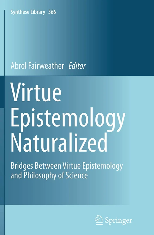 Virtue Epistemology Naturalized: Bridges Between Virtue Epistemology and Philosophy of Science: 366 (Synthese Library, 366)