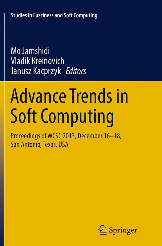 Advance Trends in Soft Computing: Proceedings of WCSC 2013, December 16-18, San Antonio, Texas, USA: 312 (Studies in Fuzziness and Soft Computing, 312)