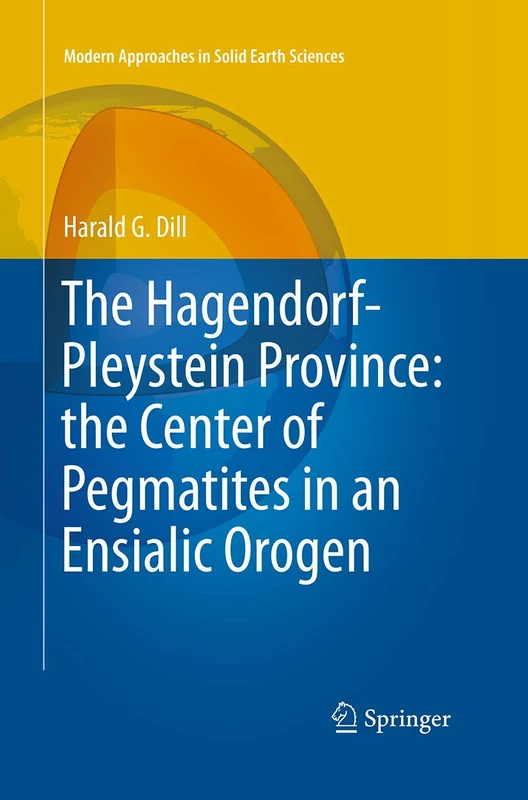 The Hagendorf-Pleystein Province: the Center of Pegmatites in an Ensialic Orogen: 15 (Modern Approaches in Solid Earth Sciences, 15)