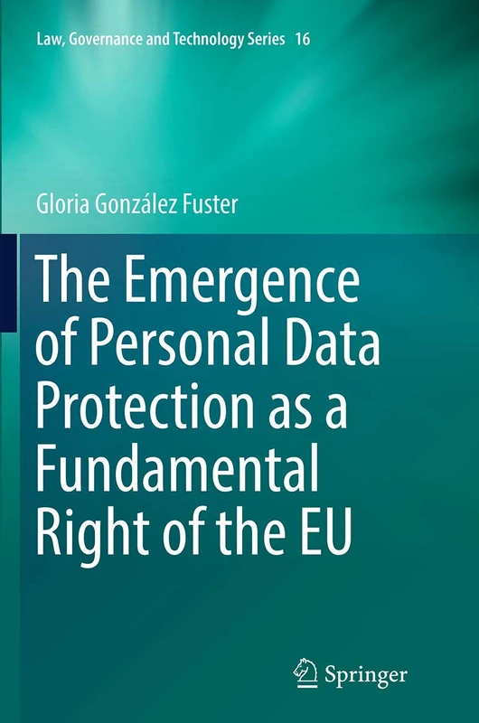 The Emergence of Personal Data Protection as a Fundamental Right of the EU: 16 (Law, Governance and Technology Series, 16)