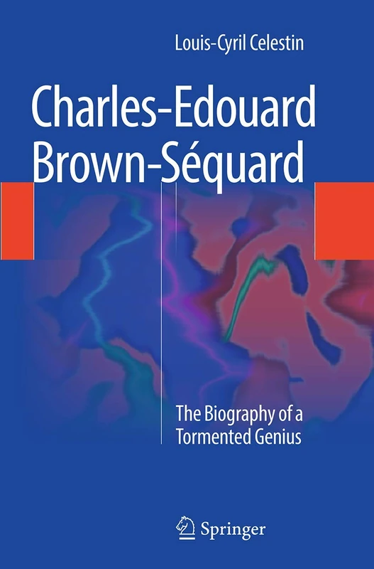 Charles-Edouard Brown-Séquard: The Biography of a Tormented Genius