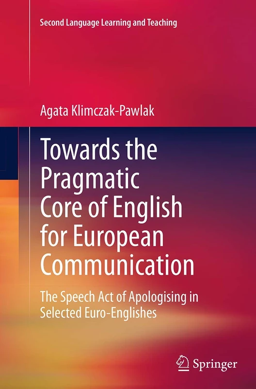 Towards the Pragmatic Core of English for European Communication: The Speech Act of Apologising in Selected Euro-Englishes (Second Language Learning and Teaching)