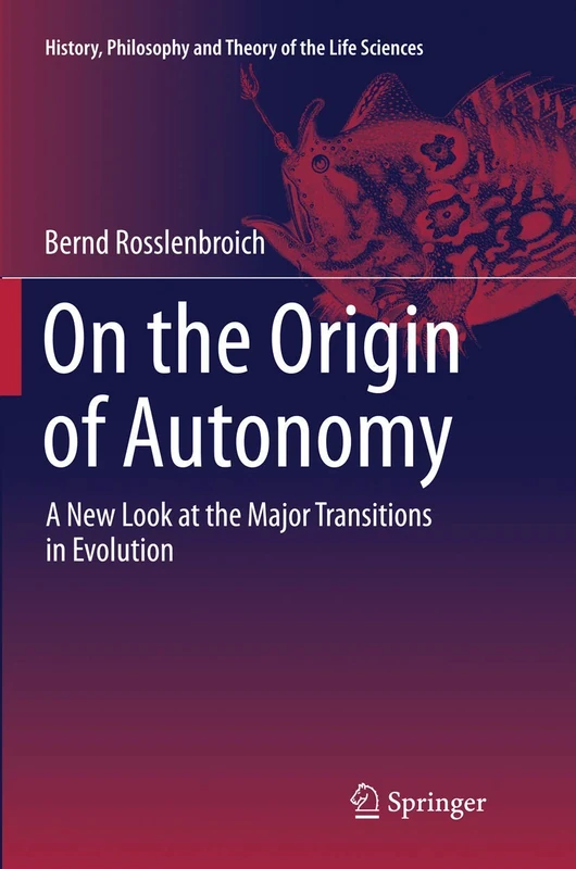 On the Origin of Autonomy: A New Look at the Major Transitions in Evolution: 5 (History, Philosophy and Theory of the Life Sciences, 5)