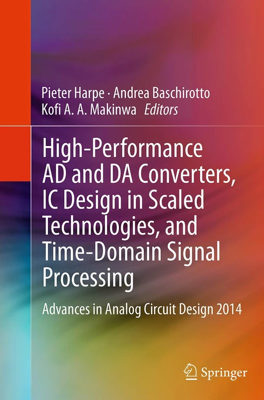 High-Performance AD and DA Converters, IC Design in Scaled Technologies, and Time-Domain Signal Processing: Advances in Analog Circuit Design 2014