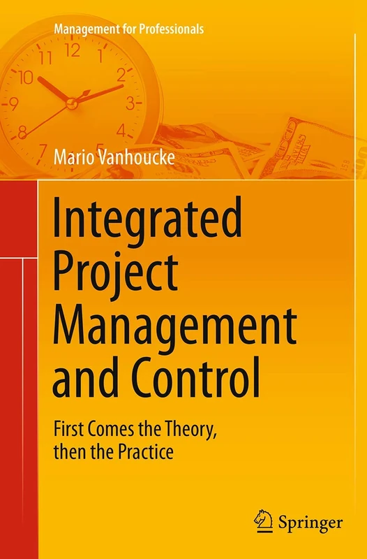Integrated Project Management and Control: First Comes the Theory, then the Practice (Management for Professionals)