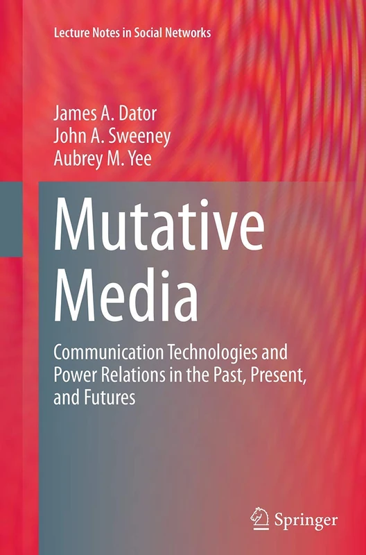 Mutative Media: Communication Technologies and Power Relations in the Past, Present, and Futures (Lecture Notes in Social Networks)