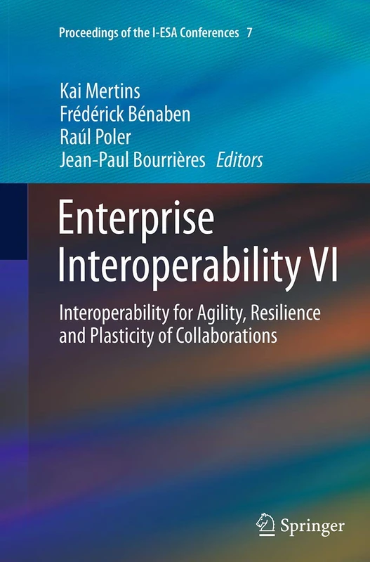 Enterprise Interoperability VI: Interoperability for Agility, Resilience and Plasticity of Collaborations: 7 (Proceedings of the I-ESA Conferences, 7)