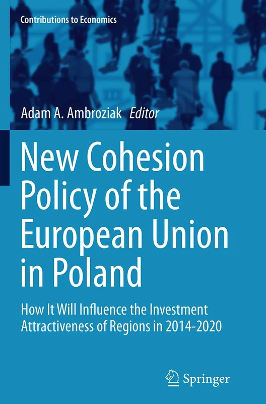 New Cohesion Policy of the European Union in Poland: How It Will Influence the Investment Attractiveness of Regions in 2014-2020 (Contributions to Economics)