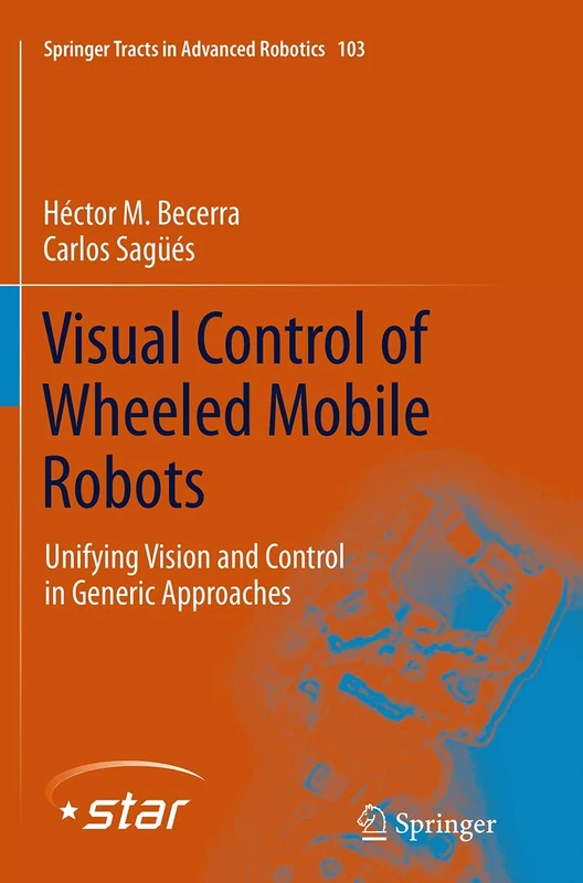 Visual Control of Wheeled Mobile Robots: Unifying Vision and Control in Generic Approaches: 103 (Springer Tracts in Advanced Robotics, 103)