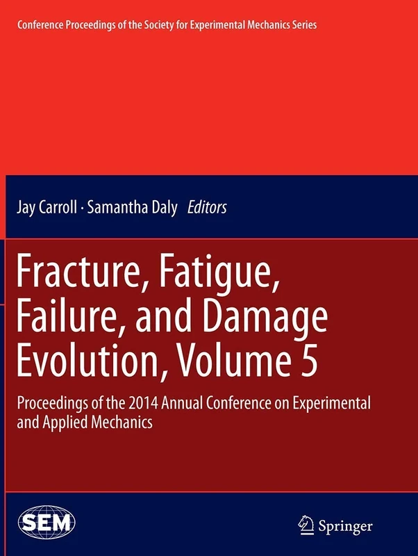 Fracture, Fatigue, Failure, and Damage Evolution, Volume 5: Proceedings of the 2014 Annual Conference on Experimental and Applied Mechanics ... Society for Experimental Mechanics Series)