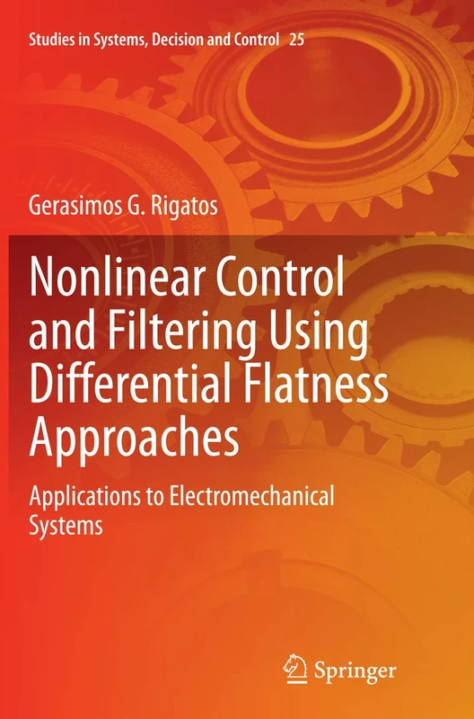 Nonlinear Control and Filtering Using Differential Flatness Approaches: Applications to Electromechanical Systems: 25 (Studies in Systems, Decision and Control, 25)
