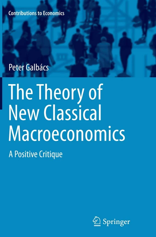 The Theory of New Classical Macroeconomics: A Positive Critique (Contributions to Economics)