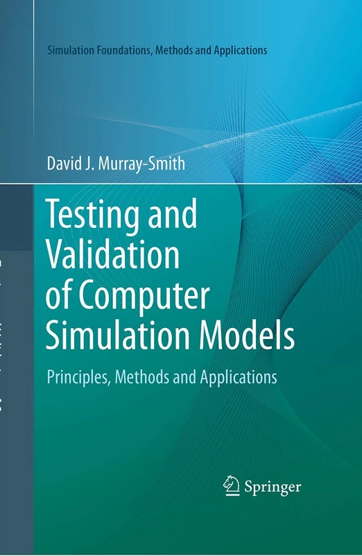 Testing and Validation of Computer Simulation Models: Principles, Methods and Applications (Simulation Foundations, Methods and Applications)