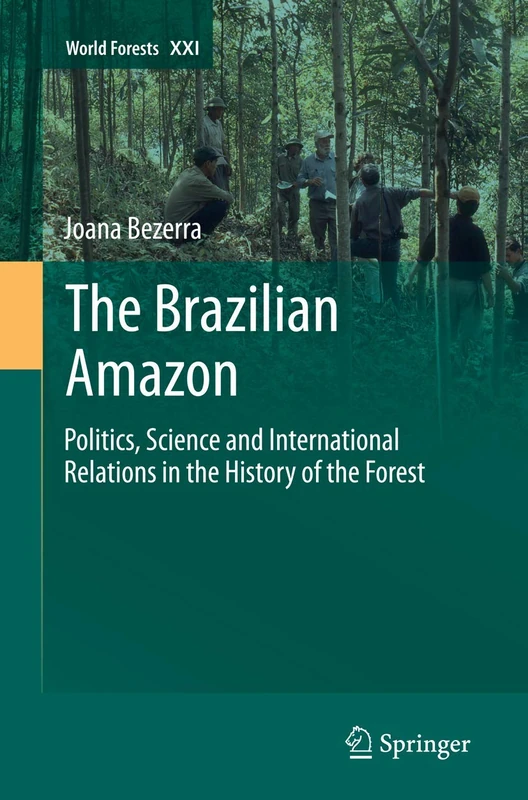 The Brazilian Amazon: Politics, Science and International Relations in the History of the Forest: 21 (World Forests, 21)