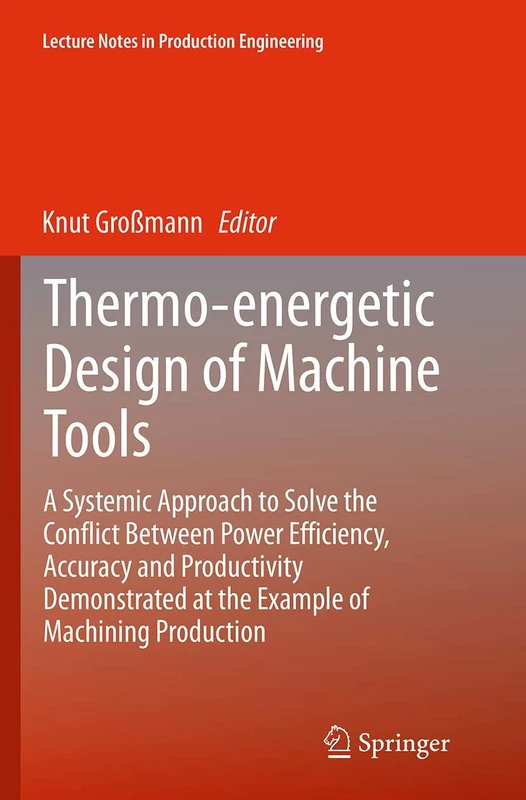 Thermo-energetic Design of Machine Tools: A Systemic Approach to Solve the Conflict Between Power Efficiency, Accuracy and Productivity Demonstrated ... (Lecture Notes in Production Engineering)
